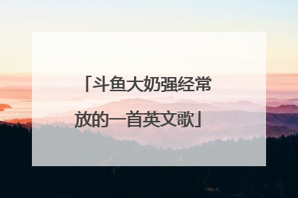 斗鱼大奶强经常放的一首英文歌