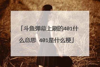 斗鱼弹幕上刷的401什么意思 401是什么梗