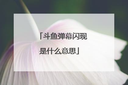 斗鱼弹幕闪现是什么意思