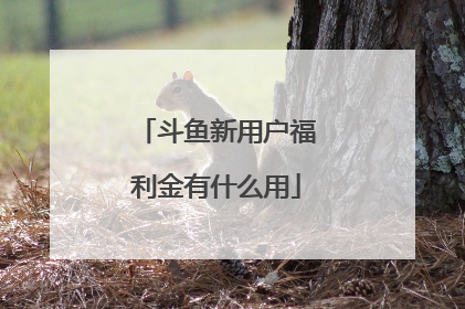 斗鱼新用户福利金有什么用