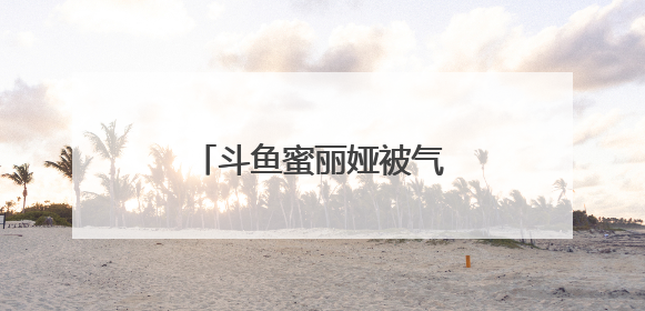 斗鱼蜜丽娅被气哭是怎么回事