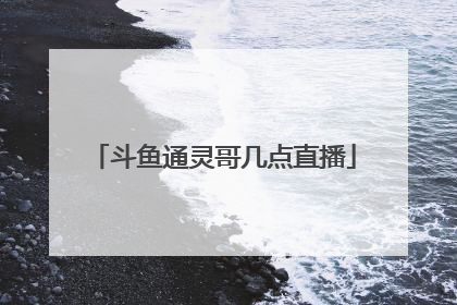 斗鱼通灵哥几点直播