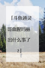 斗鱼通灵哥血腥玛丽出什么事了?