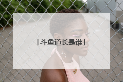 斗鱼道长是谁