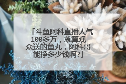 斗鱼阿科直播人气100多万,就算观众送的鱼丸,阿科哥能挣多少钱啊?