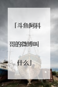 斗鱼阿科哥的微博叫什么