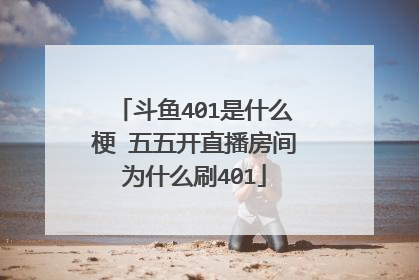斗鱼401是什么梗 五五开直播房间为什么刷401