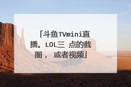 斗鱼TVmini直播。LOL三 点的截图， 或者视频