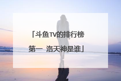 斗鱼TV的排行榜 第一 洛天神是谁