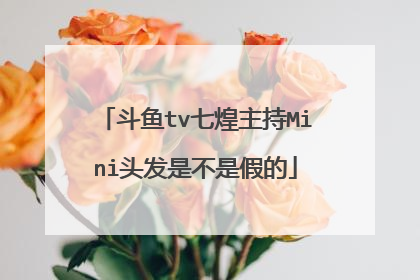 斗鱼tv七煌主持Mini头发是不是假的