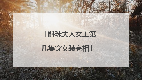 斛珠夫人女主第几集穿女装亮相