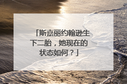 斯嘉丽约翰逊生下二胎，她现在的状态如何？