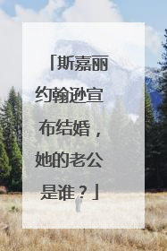 斯嘉丽约翰逊宣布结婚,她的老公是谁?