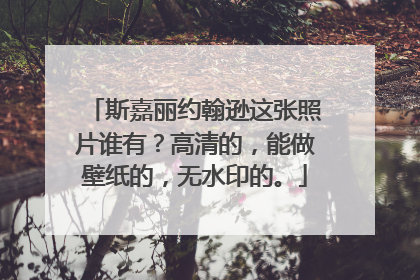 斯嘉丽约翰逊这张照片谁有?高清的,能做壁纸的,无水印的。