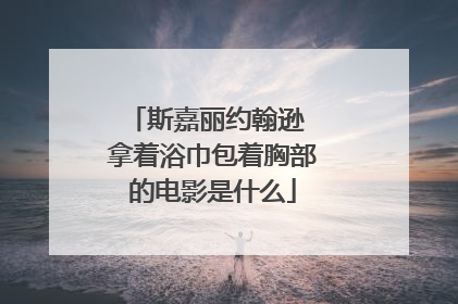 斯嘉丽约翰逊 拿着浴巾包着胸部的电影是什么