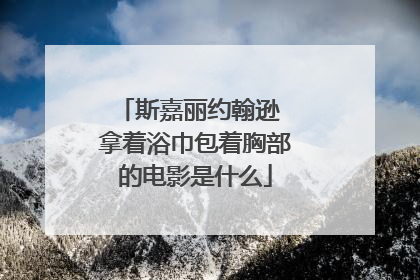 斯嘉丽约翰逊 拿着浴巾包着胸部的电影是什么