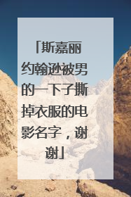 斯嘉丽 约翰逊被男的一下子撕掉衣服的电影名字，谢谢