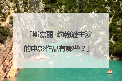 斯嘉丽·约翰逊主演的电影作品有哪些?