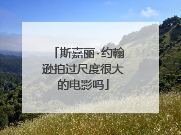 斯嘉丽·约翰逊拍过尺度很大的电影吗