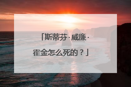 斯蒂芬·威廉·霍金怎么死的？
