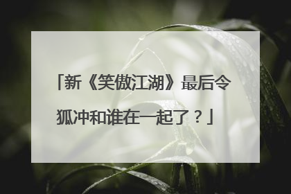 新《笑傲江湖》最后令狐冲和谁在一起了？