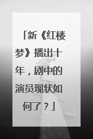 新《红楼梦》播出十年，剧中的演员现状如何了？
