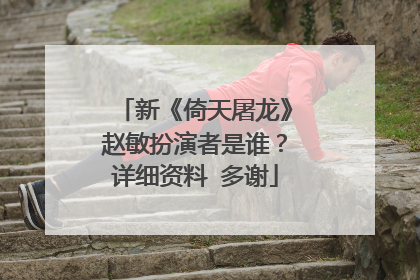 新《倚天屠龙》赵敏扮演者是谁？详细资料 多谢