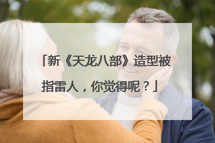 新《天龙八部》造型被指雷人，你觉得呢？