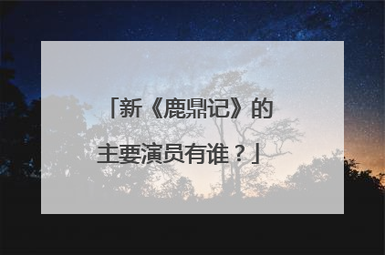 新《鹿鼎记》的主要演员有谁？