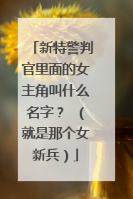 新特警判官里面的女主角叫什么名字? (就是那个女新兵)