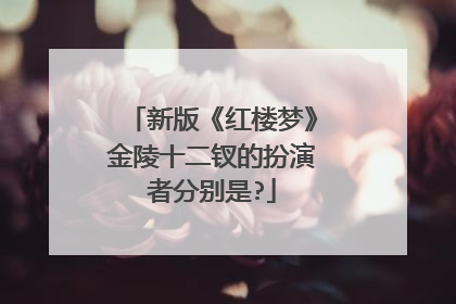 新版《红楼梦》金陵十二钗的扮演者分别是?