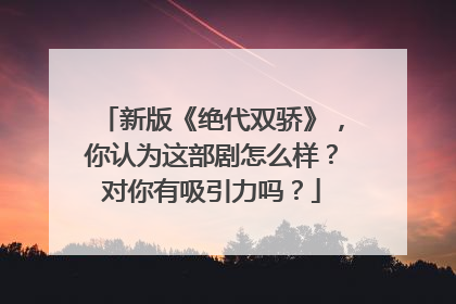 新版《绝代双骄》，你认为这部剧怎么样？对你有吸引力吗？