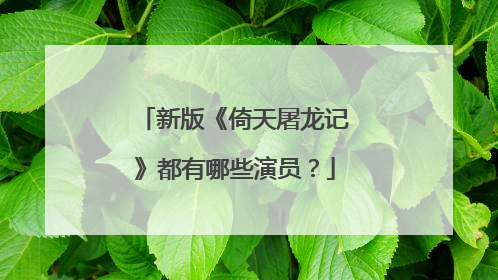 新版《倚天屠龙记》都有哪些演员?