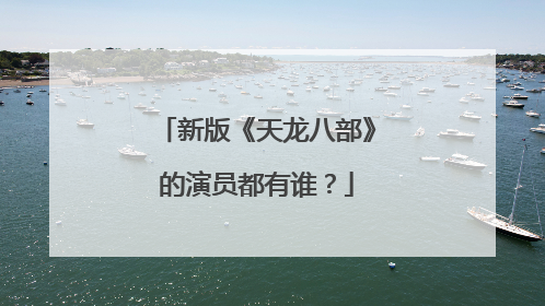 新版《天龙八部》的演员都有谁?