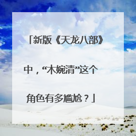 新版《天龙八部》中，“木婉清”这个角色有多尴尬？