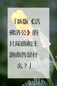 新版《活佛济公》的片尾曲和主题曲各是什么？