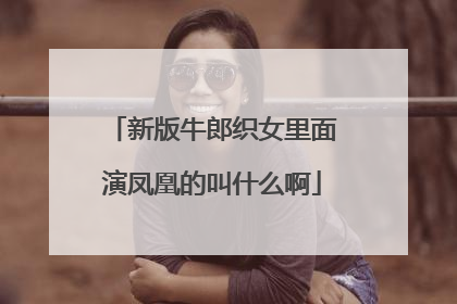 新版牛郎织女里面演凤凰的叫什么啊