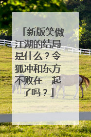 新版笑傲江湖的结局是什么？令狐冲和东方不败在一起了吗？