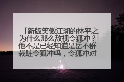 新版笑傲江湖的林平之为什么那么敌视令狐冲?他不是已经知道是岳不群栽赃令狐冲吗,令狐冲对他那么友好?
