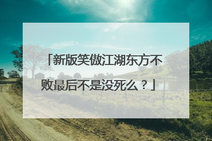 新版笑傲江湖东方不败最后不是没死么？