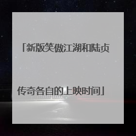 新版笑傲江湖和陆贞传奇各自的上映时间