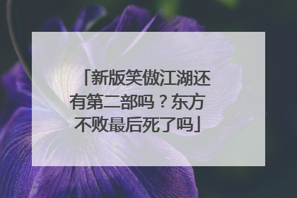 新版笑傲江湖还有第二部吗？东方不败最后死了吗