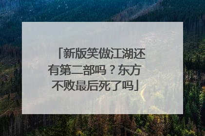 新版笑傲江湖还有第二部吗?东方不败最后死了吗