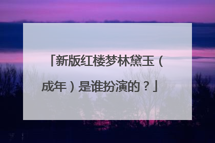 新版红楼梦林黛玉（成年）是谁扮演的？