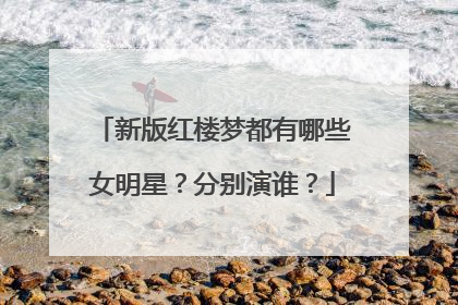 新版红楼梦都有哪些女明星？分别演谁？