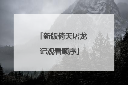新版倚天屠龙记观看顺序