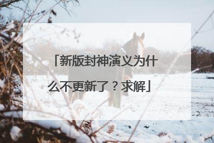 新版封神演义为什么不更新了?求解