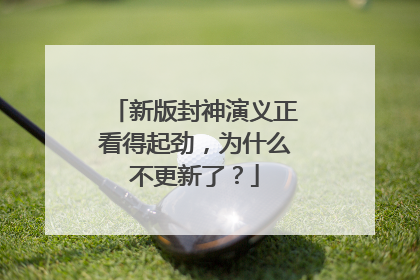 新版封神演义正看得起劲,为什么不更新了?