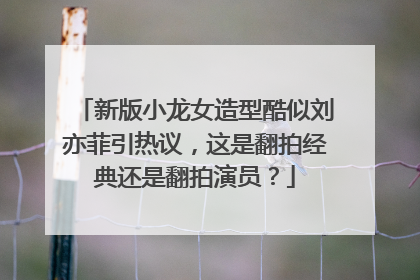 新版小龙女造型酷似刘亦菲引热议,这是翻拍经典还是翻拍演员?