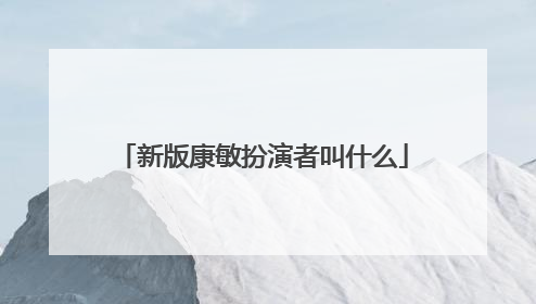 新版康敏扮演者叫什么